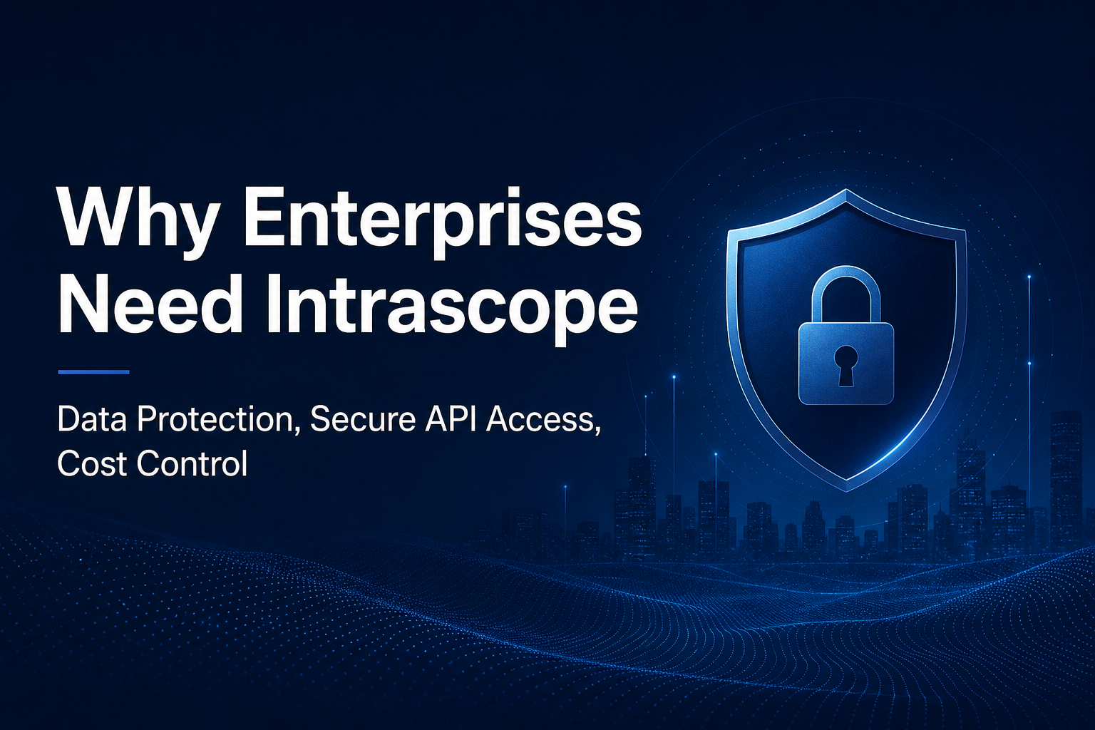 Why Enterprises Need Intrascope: Data Protection, Secure API Access, and Real Cost Control
